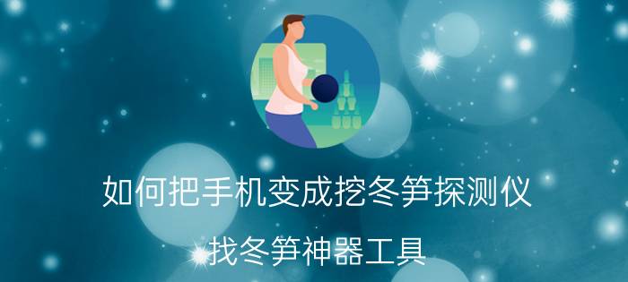 如何把手机变成挖冬笋探测仪 找冬笋神器工具？